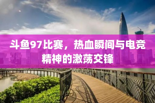 斗魚97比賽，熱血瞬間與電競(jìng)精神的激蕩交鋒