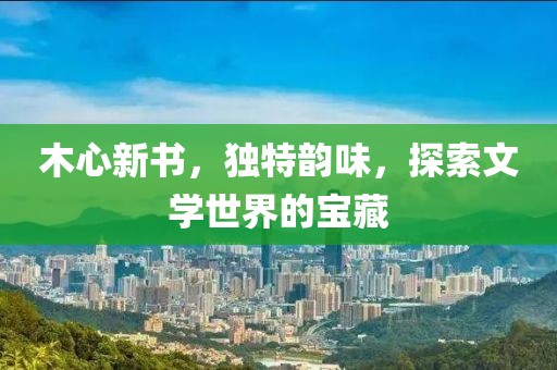木心新書，獨(dú)特韻味，探索文學(xué)世界的寶藏