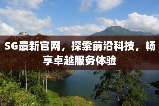 SG最新官網(wǎng)，探索前沿科技，暢享卓越服務體驗