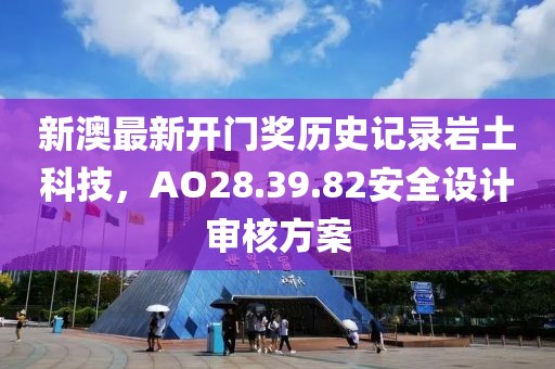 新澳最新開門獎歷史記錄巖土科技，AO28.39.82安全設計審核方案