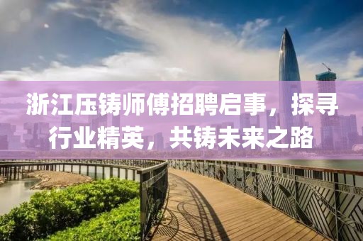 浙江壓鑄師傅招聘啟事，探尋行業(yè)精英，共鑄未來之路