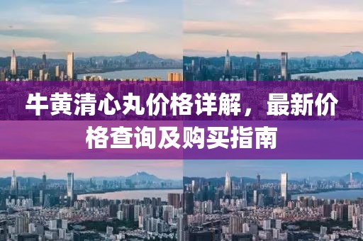 牛黃清心丸價格詳解，最新價格查詢及購買指南