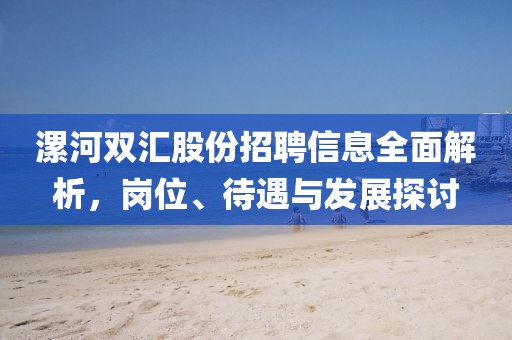 漯河雙匯股份招聘信息全面解析，崗位、待遇與發(fā)展探討