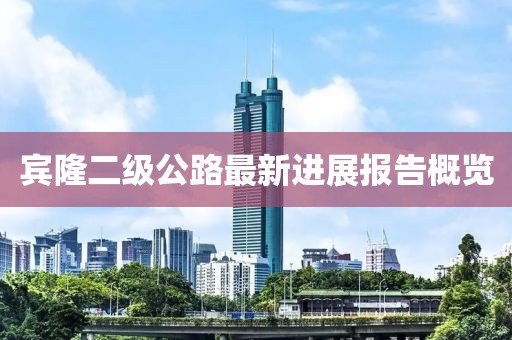 賓隆二級(jí)公路最新進(jìn)展報(bào)告概覽