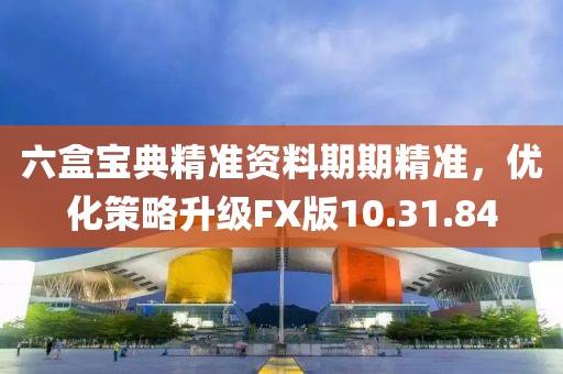六盒寶典精準(zhǔn)資料期期精準(zhǔn)，優(yōu)化策略升級(jí)FX版10.31.84