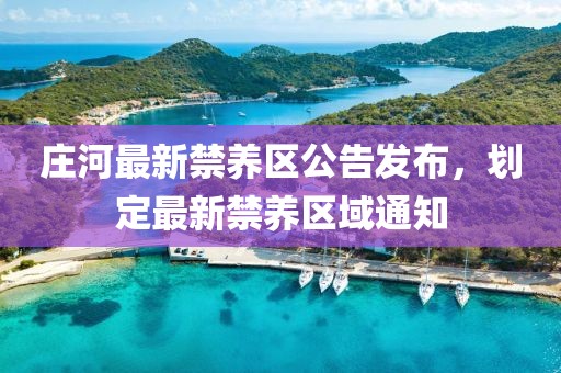 莊河最新禁養(yǎng)區(qū)公告發(fā)布，劃定最新禁養(yǎng)區(qū)域通知