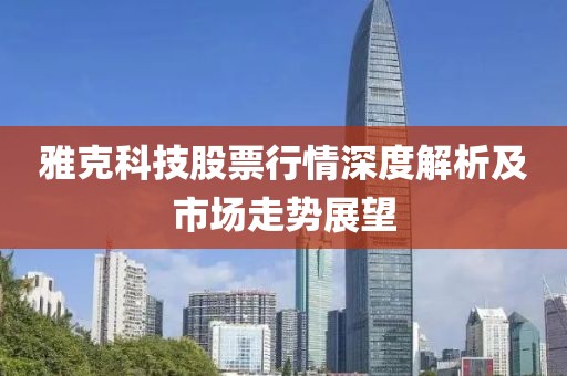 雅克科技股票行情深度解析及市場(chǎng)走勢(shì)展望