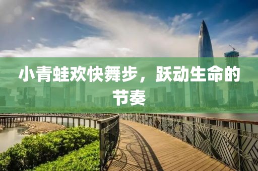 小青蛙歡快舞步，躍動生命的節(jié)奏