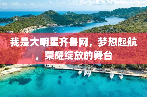 我是大明星齊魯網(wǎng)，夢想起航，榮耀綻放的舞臺