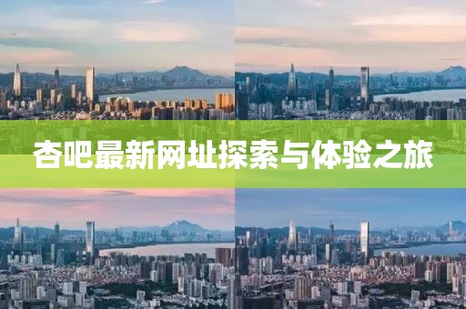 杏吧最新網(wǎng)址探索與體驗(yàn)之旅