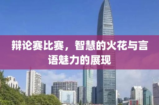 辯論賽比賽，智慧的火花與言語(yǔ)魅力的展現(xiàn)