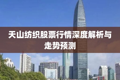 天山紡織股票行情深度解析與走勢(shì)預(yù)測(cè)