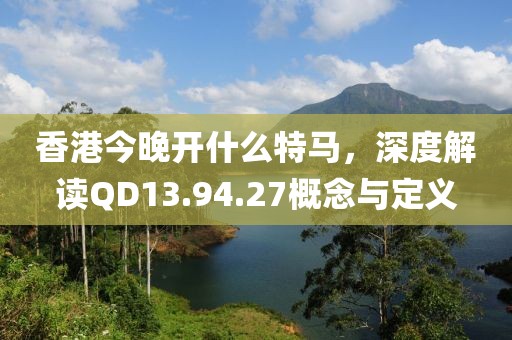 香港今晚開什么特馬，深度解讀QD13.94.27概念與定義