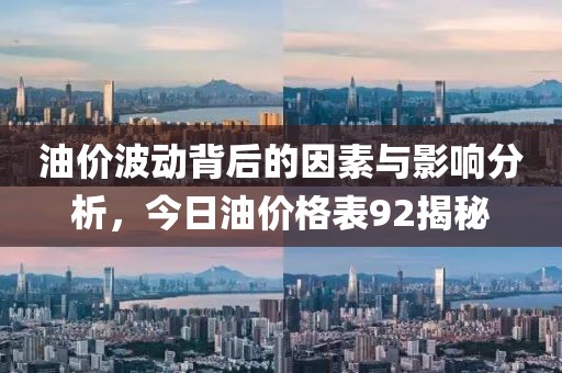 油價(jià)波動(dòng)背后的因素與影響分析，今日油價(jià)格表92揭秘
