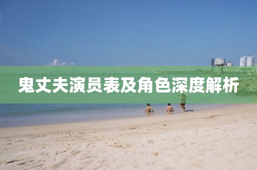 鬼丈夫演員表及角色深度解析