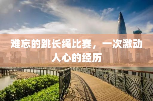 難忘的跳長繩比賽，一次激動人心的經(jīng)歷