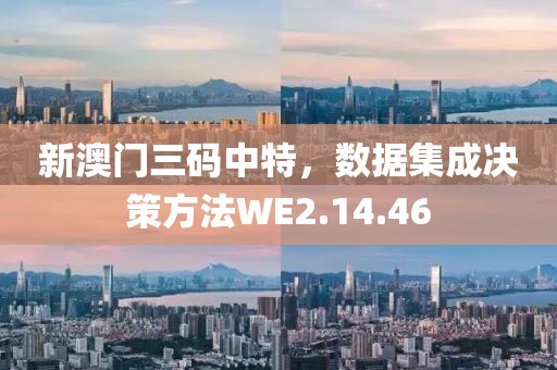 新澳門(mén)三碼中特，數(shù)據(jù)集成決策方法WE2.14.46