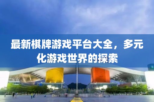 最新棋牌游戲平臺大全，多元化游戲世界的探索