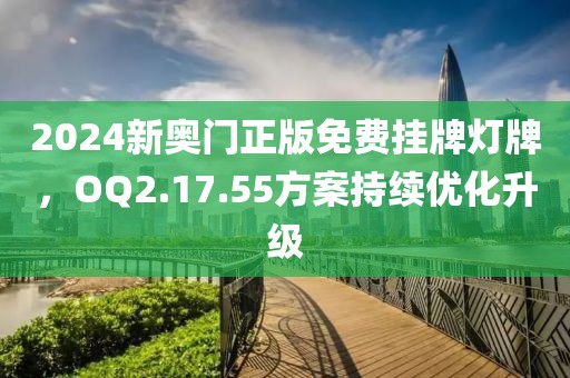 2024新奧門正版免費掛牌燈牌，OQ2.17.55方案持續(xù)優(yōu)化升級