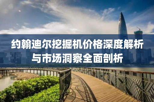 約翰迪爾挖掘機(jī)價(jià)格深度解析與市場(chǎng)洞察全面剖析