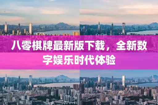 八零棋牌最新版下載，全新數(shù)字娛樂時代體驗