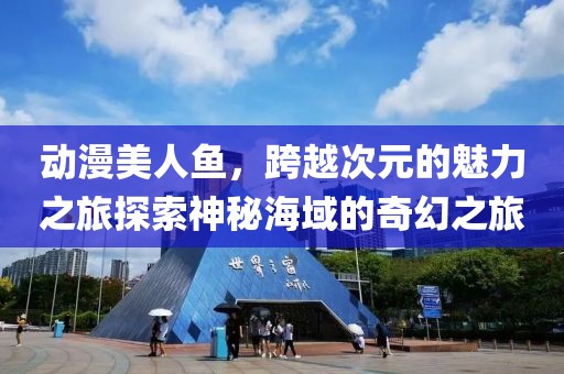動漫美人魚，跨越次元的魅力之旅探索神秘海域的奇幻之旅