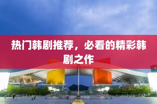 熱門韓劇推薦，必看的精彩韓劇之作