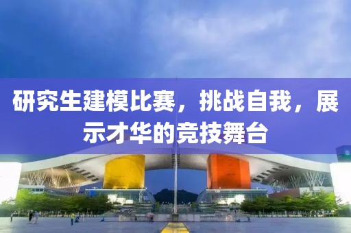 研究生建模比賽，挑戰(zhàn)自我，展示才華的競技舞臺