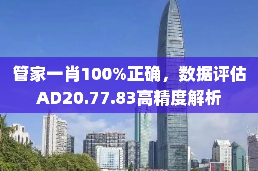 管家一肖100%正確，數(shù)據(jù)評估AD20.77.83高精度解析