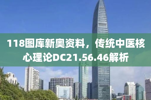118圖庫新奧資料，傳統(tǒng)中醫(yī)核心理論DC21.56.46解析