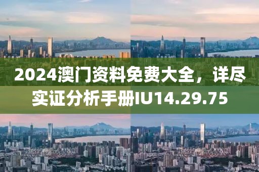 2024澳門資料免費(fèi)大全，詳盡實(shí)證分析手冊(cè)IU14.29.75
