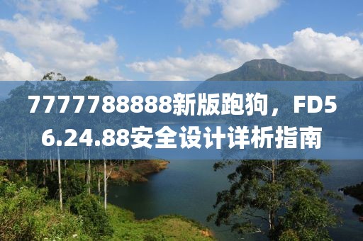 7777788888新版跑狗，FD56.24.88安全設計詳析指南