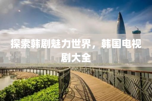 探索韓劇魅力世界，韓國電視劇大全