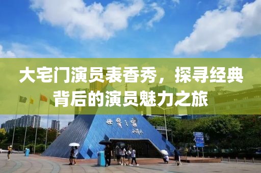 大宅門演員表香秀，探尋經(jīng)典背后的演員魅力之旅