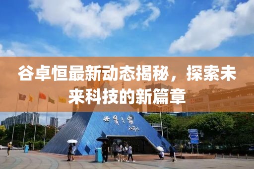 谷卓恒最新動(dòng)態(tài)揭秘，探索未來科技的新篇章