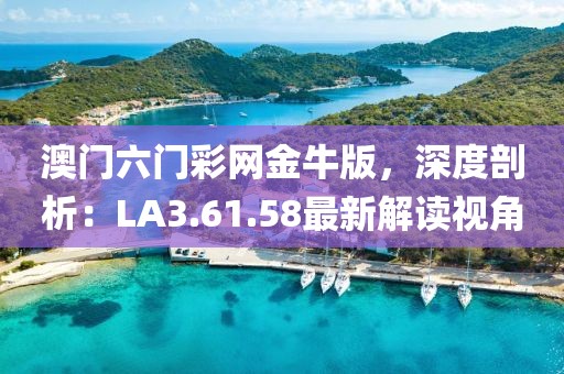 澳門六門彩網(wǎng)金牛版，深度剖析：LA3.61.58最新解讀視角