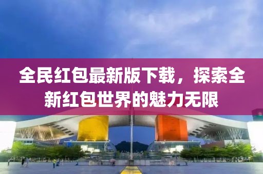 全民紅包最新版下載，探索全新紅包世界的魅力無限