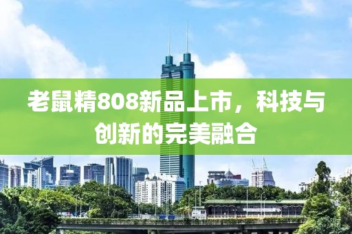 老鼠精808新品上市，科技與創(chuàng)新的完美融合