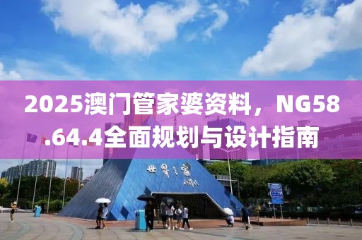 2025澳門管家婆資料，NG58.64.4全面規(guī)劃與設(shè)計(jì)指南