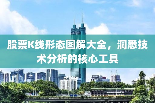 股票K線形態(tài)圖解大全，洞悉技術(shù)分析的核心工具