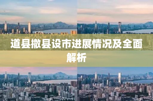 道縣撤縣設(shè)市進展情況及全面解析