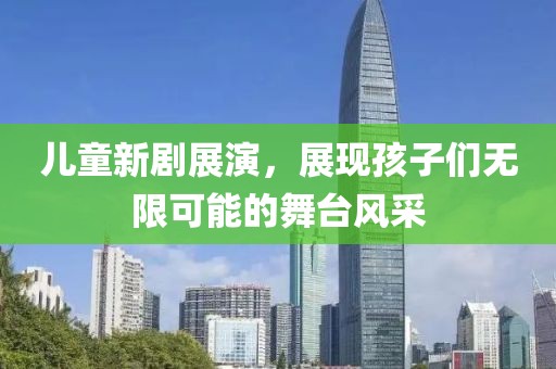 兒童新劇展演，展現(xiàn)孩子們無限可能的舞臺風采