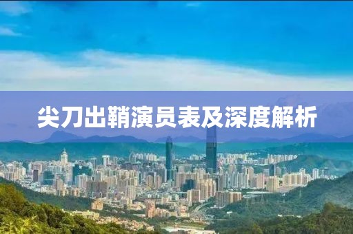 尖刀出鞘演員表及深度解析