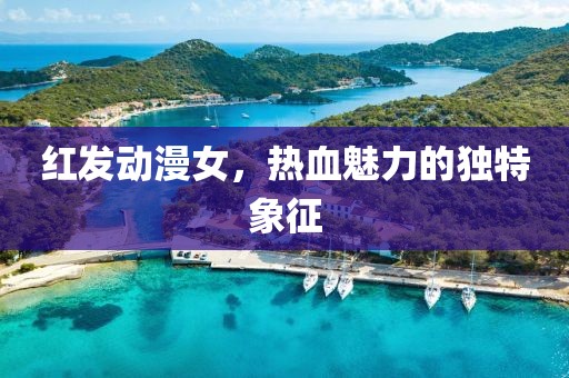 紅發(fā)動漫女，熱血魅力的獨特象征