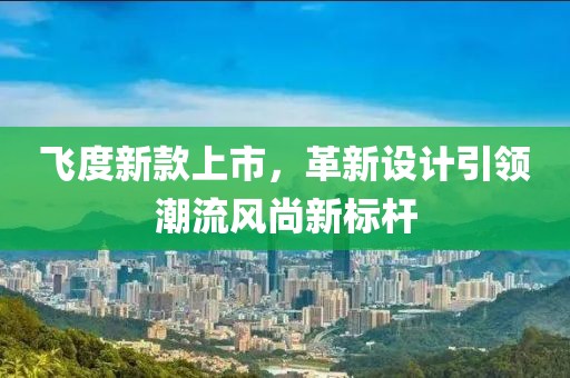 飛度新款上市，革新設計引領潮流風尚新標桿