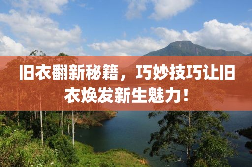 舊衣翻新秘籍，巧妙技巧讓舊衣煥發(fā)新生魅力！
