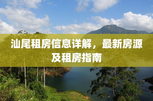 汕尾租房信息詳解，最新房源及租房指南