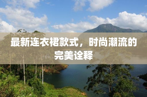 最新連衣裙款式，時尚潮流的完美詮釋