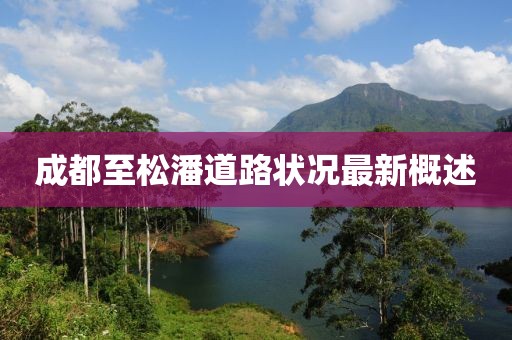 成都至松潘道路狀況最新概述