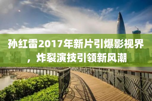 孫紅雷2017年新片引爆影視界，炸裂演技引領(lǐng)新風(fēng)潮
